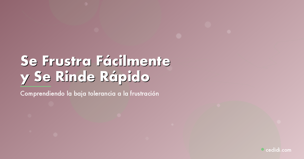 Se Frustra Fácilmente y Se Rinde Rápido: Comprendiendo la Baja Tolerancia a la Frustración