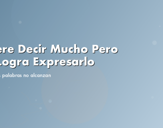 Quiere Decir Mucho Pero No Logra Expresarlo: Cuando las Palabras No Alcanzan